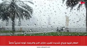أمطار غزيرة ورياح شديدة تضرب جازان الآن والأرصاد توجه تحذيراً عاجلاً